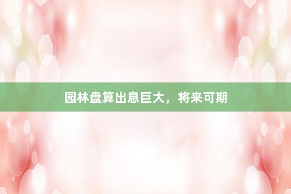 园林盘算出息巨大，将来可期