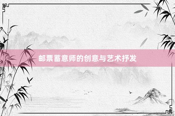 邮票蓄意师的创意与艺术抒发