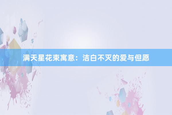 满天星花束寓意：洁白不灭的爱与但愿