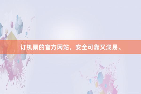 订机票的官方网站，安全可靠又浅易。